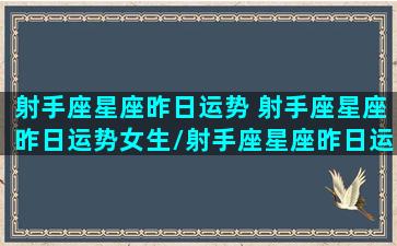 射手座星座昨日运势 射手座星座昨日运势女生/射手座星座昨日运势 射手座星座昨日运势女生-我的网站